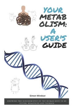 Your metabolism: a user's guide: Knowing the biochemistry of the human body to be fitter, healthier and thinner
