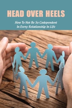 Paperback Head Over Heels: How To Not Be So Codependent In Every Relationship In Life: Cure For Codependency Book