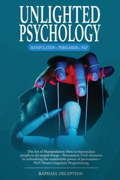 Paperback Unlighted Psychology: Manipulation + Persuasion + NLP: The Art of Manipulation: How to manipulate people to do stupid things + Persuasion: V Book