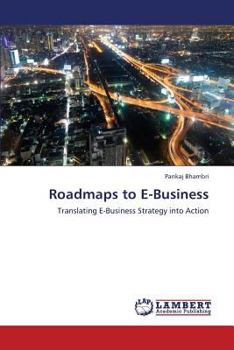 Roadmaps to E-Business: Translating E-Business Strategy into Action