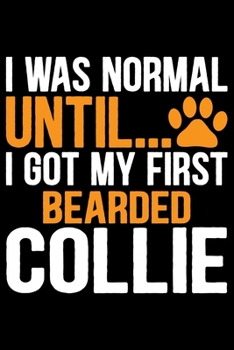 Paperback I Was Normal Until I Got My First Bearded Collie: Cool Bearded Collie Dog Journal Notebook - Bearded Collie Puppy Lover Gifts - Funny Bearded Collie D Book