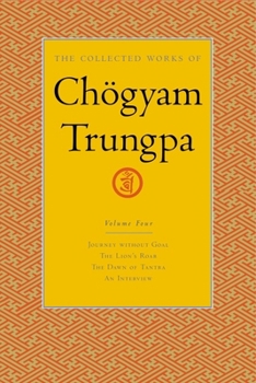 The Collected Works of Chogyam Trungpa, Volume 4: Journey without Goal; The Lion's Roar; The Dawn of Tantra; An Interview with Chogyam Trungpa - Book #4 of the Collected Works of Chögyam Trungpa