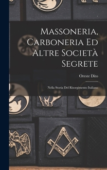 Massoneria, Carboneria Ed Altre Società Segrete: Nella Storia Del Risorgimento Italiano