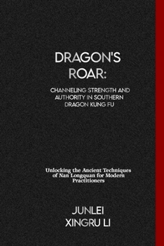 Paperback Dragon's Roar: Channeling Strength and Authority in Southern Dragon Kung Fu: Unlocking the Ancient Techniques of Nan Longquan for Mod Book