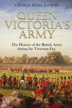 Queen Victoria’s Army: The History of the British Army during the Victorian Era