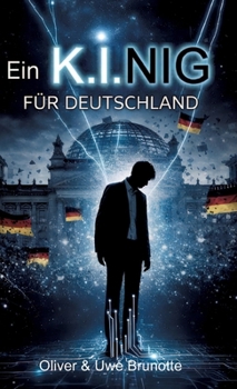 Ein K.I.NIG für Deutschland: Ein Near-Future Polit-Thriller über Künstliche Intelligenz und die Zukunft der Demokratie (German Edition)