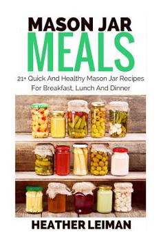 Paperback Mason Jar Meals: 21+ Quick And Healthy Mason Jar Recipes For Breakfast, Lunch And Dinner Book