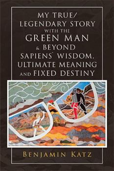 Paperback My True/ Legendary Story with the Green Man & Beyond Sapiens` Wisdom, Ultimate Meaning and Fixed Destiny Book