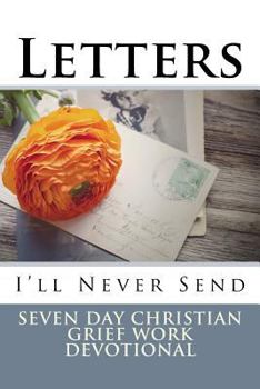 Letters I'll Never Send: Seven Day Christian Grief Work Devotional