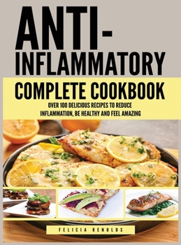 Hardcover Anti Inflammatory Complete Cookbook: Over 100 Delicious Recipes to Reduce Inflammation, Be Healthy and Feel Amazing Book