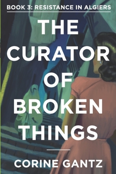 The Curator of Broken Things Book 3: Resistance in Algiers - Book #3 of the Curator of Broken Things