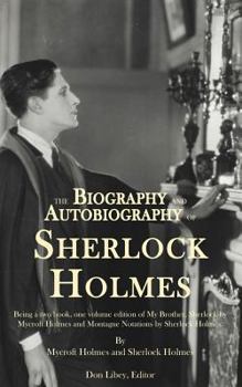 The Biography and Autobiography of Sherlock Holmes: Being a One Volume, Two Book Edition of My Brother, Sherlock and Montague Notations