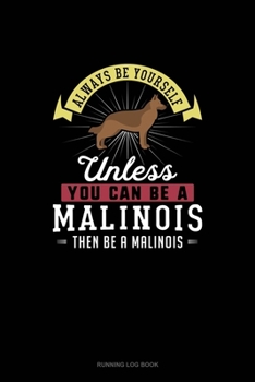 Paperback Always Be Yourself Unless You Can Be A Malinois Then Be A Malinois: Running Log Book