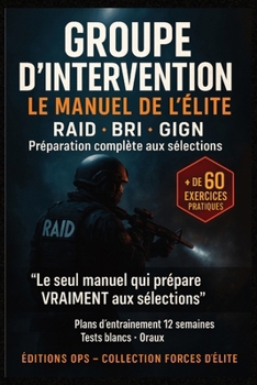 GROUPE D’INTERVENTION – LE MANUEL DE L’ÉLITE: RAID • BRI • GIGN — Préparation complète aux sélections, tests physiques, mental et tactique des unités d’élite françaises