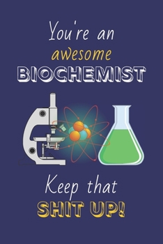 Paperback You're An Awesome Biochemist Keep That Shit Up!: Biochemistry Gifts: Novelty Gag Notebook Gift: Lined Paper Paperback Journal Book