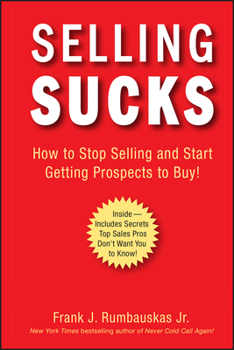 Hardcover Selling Sucks: How to Stop Selling and Start Getting Prospects to Buy! Book