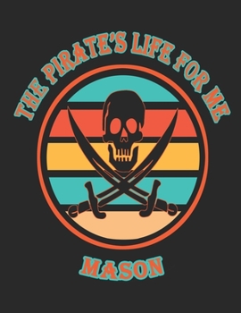 The  Pirate's  Life  For  Me  Mason: 8.5x11.  110  page.    Wide  Rule.    Funny  Pirate  Vintage  Skull  Crossbone  Sword  journal  composition  book  (Notebook  School  Office  Supplies)