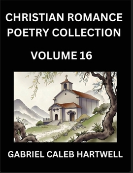 Christian Romance Poetry Collection (Part 16)- Love's Divine Hymn, the Beloved's Song, Verses of Faith and Passion, Anthology of Eternal Embrace and Sacred Whispers, Poems of Love and Devotion