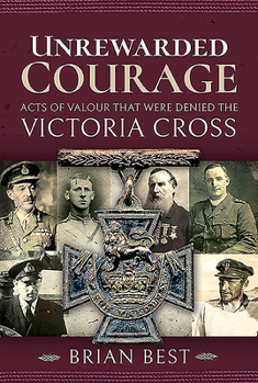 Hardcover Unrewarded Courage: Acts of Valour That Were Denied the Victoria Cross Book