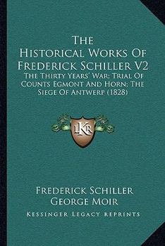 The Historical Works Of Frederick Schiller V2: The Thirty Years' War; Trial Of Counts Egmont And Horn; The Siege Of Antwerp