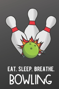 Eat Sleep Breathe Bowling: Athlete Sports Hobby Journal and Notebook for Friends Family Coworkers. Lined Paper Note Book.
