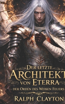 Der letzte Architekt von Eterra : Der Orden des Weißen Feuers: Der Eterra-Zyklus (German Edition)