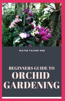 Paperback Beginners Guide to Orchid Gardening: The Complete Guide to Grow Your Own Orchid Garden Book