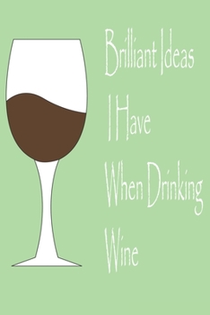 Brilliant Ideas I Have When Drinking Wine, best gift Birthday/Valentine's Day/Anniversary for friendS, FAMILY Notebook, Journal: lined Notebook / journal gift, 120 pages, 6x9, soft Cover, matte finish