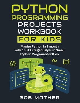 Paperback Python Programming Projects Workbook for Kids: Master Python in 1 month with 150 Outrageously Fun Small Python Programs for Kids (Coding for Absolute Book