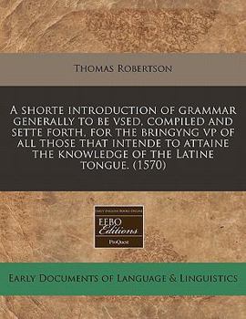 Paperback A Shorte Introduction of Grammar Generally to Be Vsed, Compiled and Sette Forth, for the Bringyng VP of All Those That Intende to Attaine the Knowledg [Latin] Book