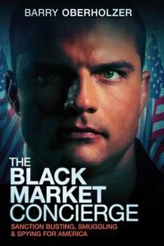 Paperback The Black Market Concierge: Sanction Busting, Smuggling & Spying for America Book
