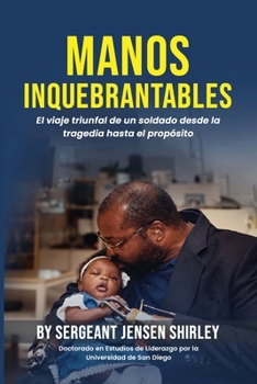 Manos Inquebrantables: El viaje triunfal de un soldado desde la tragedia hasta el propósito. (Spanish Edition)