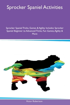 Paperback Sprocker Spaniel Activities Sprocker Spaniel Tricks, Games & Agility Includes: Sprocker Spaniel Beginner to Advanced Tricks, Fun Games, Agility and Mo Book