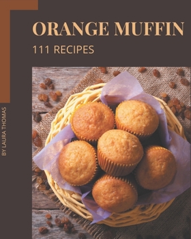 Paperback 111 Orange Muffin Recipes: Enjoy Everyday With Orange Muffin Cookbook! Book