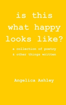 is this what happy looks like?: a collection of poetry and other things written