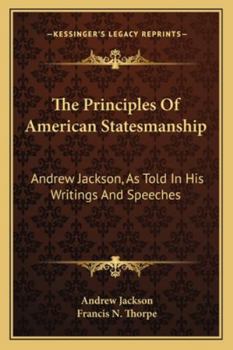 Paperback The Principles Of American Statesmanship: Andrew Jackson, As Told In His Writings And Speeches Book