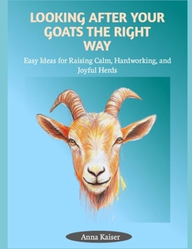 Paperback Looking After Your Goats the Right Way: Easy Ideas for Raising Calm, Hardworking, and Joyful Herds Book
