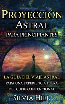 Hardcover Proyección astral para principiantes: La guía del viaje astral para una experiencia fuera del cuerpo intencional [Spanish] Book