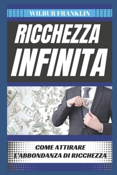 Ricchezza Infinita: Come Attrarre Abbondanza Di Ricchezza
