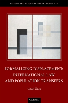 Formalizing Displacement: International Law and Population Transfers - Book  of the History and Theory of International Law