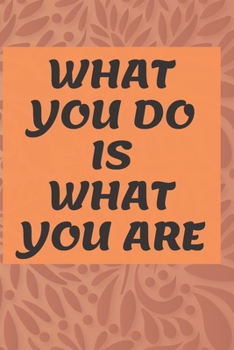 What You Do Is What You Are NOTEBOOK: 6'x9' lined 120 pages notebook