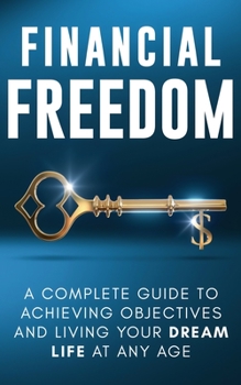 Paperback Financial Freedom: A Complete Guide to Achieving Financial Objectives and Living Your Dream Life at Any Age Book