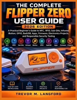 Paperback THE COMPLETE FLIPPER ZERO USER GUIDE 2026 Edition: A Practical Beginner's Guide to NFC, RFID, Sub-GHz, Infrared, iButton, GPIO, BadUSB, Apps, Firmware Book