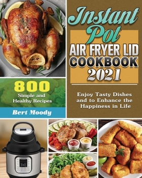 Paperback Instant Pot Air Fryer Lid Cookbook 2021: 800 Simple and Healthy Recipes to Enjoy Tasty Dishes and to Enhance the Happiness in Life Book