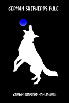 German Shepherds Rule German Shepherd Mom Journal: German Shepherd Mom Journal Gift Notebook for GSD Dog and Puppy Owners or Lovers