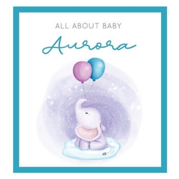 All About Baby Aurora: The Perfect Personalized Keepsake Journal for Baby's First Year - Great Baby Shower Gift [Soft Baby Elephant]