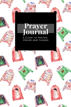 Paperback My Prayer Journal: A Guide To Prayer, Praise and Thanks: Watercolor Ugly Christmas Sweaters White design, Prayer Journal Gift, 6x9, Soft Book