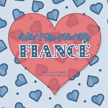 Paperback What I Love About My Fianc?: Reasons I love my FIANC? - Fill in the blanks LOVE book (blue red heart stars) FOR HIM Book