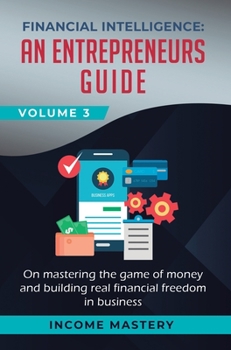 Hardcover Financial Intelligence: An Entrepreneurs Guide on Mastering the Game of Money and Building Real Financial Freedom in Business Volume 3 Book