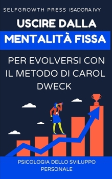 Uscire dalla mentalità fissa per evolversi con il metodo di Carol Dweck (Italian Edition)